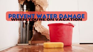 prevent water damage while on vacation